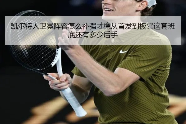 凯尔特人卫冕阵容怎么补强才稳从首发到板凳这套班底还有多少后手