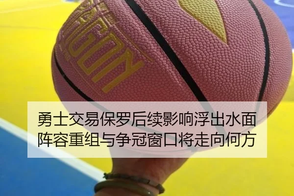 勇士交易保罗后续影响浮出水面 阵容重组与争冠窗口将走向何方（manguan）